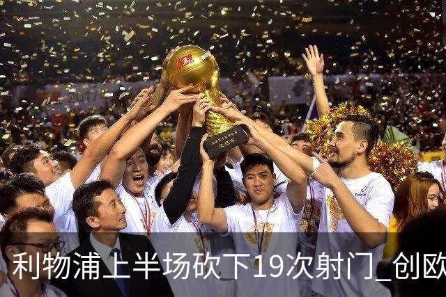 利物浦上半场砍下19次射门 创欧冠客队半场射门新高